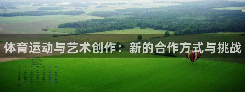 3377体育是正规平台吗：体育运动与艺术创作：新的合作方式与挑战