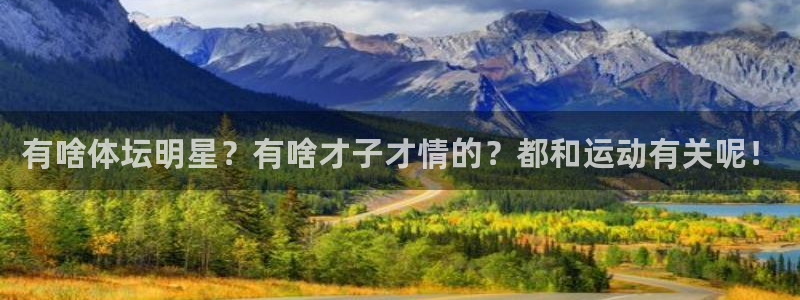 3377体育在线登录官网入口：有啥体坛明星？有啥才子才情的？都和运动有关呢！
