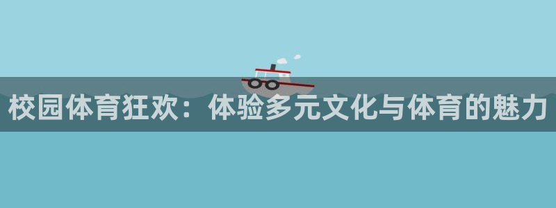 3377体育app登录入口：校园体育狂欢：体验多元文化与体育的魅力